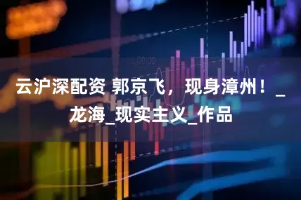 云沪深配资 郭京飞，现身漳州！_龙海_现实主义_作品