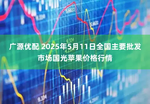 广源优配 2025年5月11日全国主要批发市场国光苹果价格行情