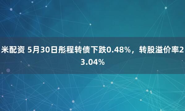米配资 5月30日彤程转债下跌0.48%，转股溢价率23.04%