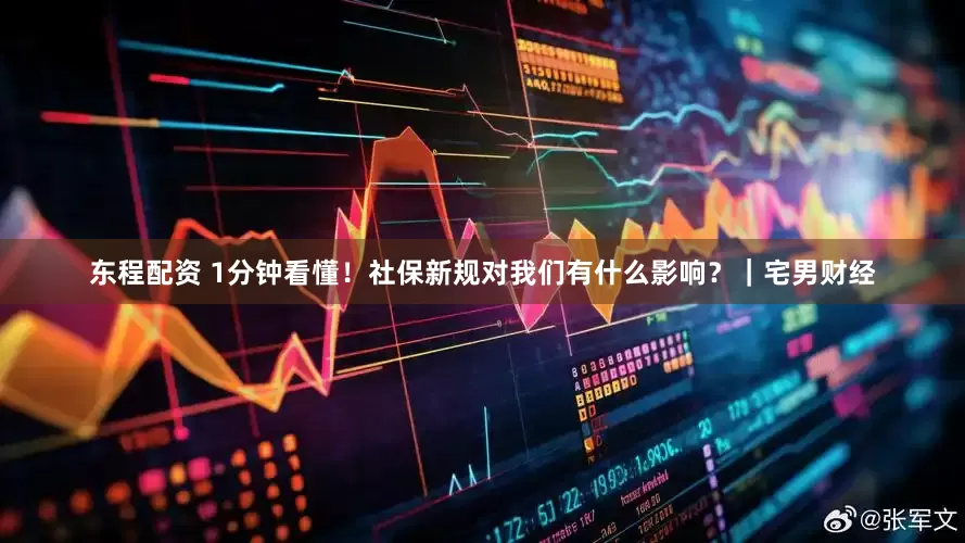 东程配资 1分钟看懂！社保新规对我们有什么影响？｜宅男财经