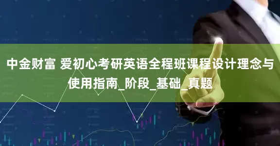 中金财富 爱初心考研英语全程班课程设计理念与使用指南_阶段_基础_真题
