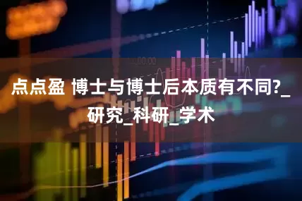 点点盈 博士与博士后本质有不同?_研究_科研_学术
