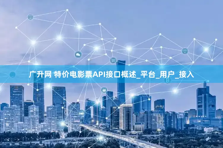广升网 特价电影票API接口概述_平台_用户_接入