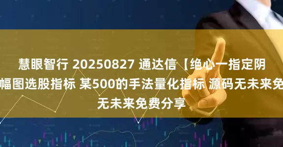 慧眼智行 20250827 通达信【绝心一指定阴阳】主幅图选股指标 某500的手法量化指标 源码无未来免费分享