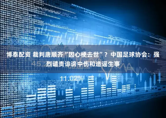 博泰配资 裁判唐顺齐“因心梗去世”？中国足球协会：强烈谴责诽谤中伤和造谣生事