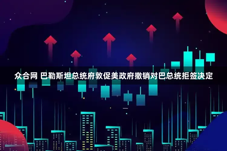 众合网 巴勒斯坦总统府敦促美政府撤销对巴总统拒签决定
