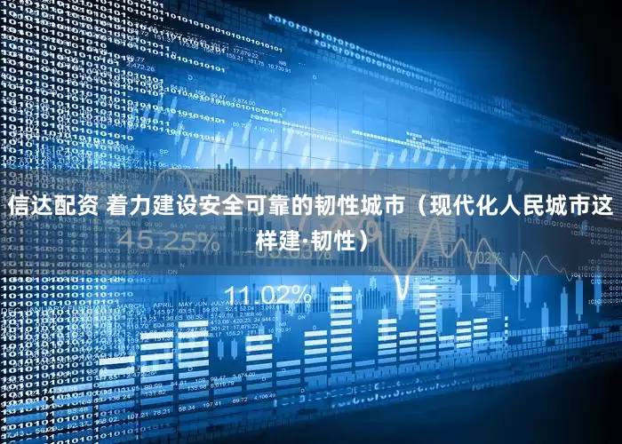 信达配资 着力建设安全可靠的韧性城市（现代化人民城市这样建·韧性）