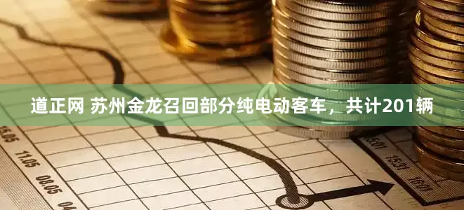 道正网 苏州金龙召回部分纯电动客车，共计201辆