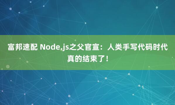 富邦速配 Node.js之父官宣：人类手写代码时代真的结束了！