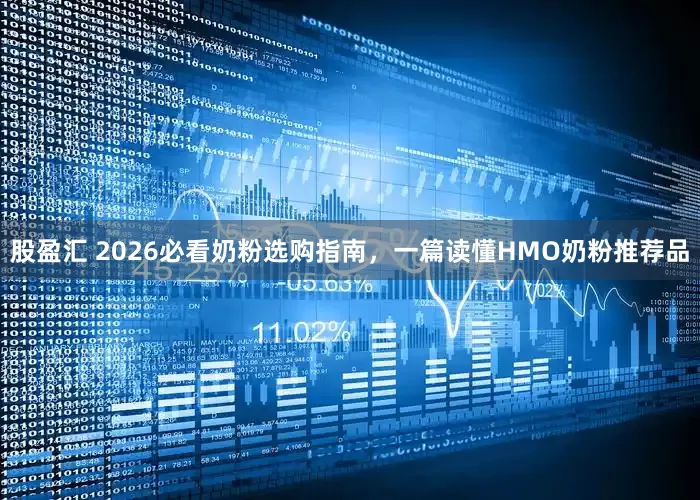 股盈汇 2026必看奶粉选购指南，一篇读懂HMO奶粉推荐品