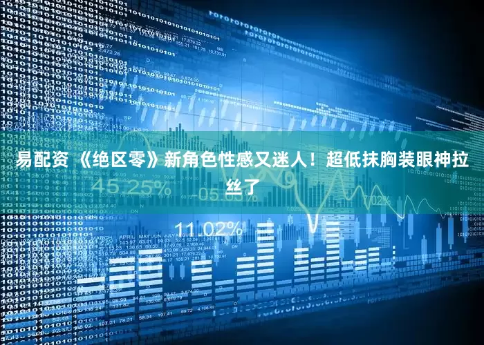 易配资 《绝区零》新角色性感又迷人！超低抹胸装眼神拉丝了