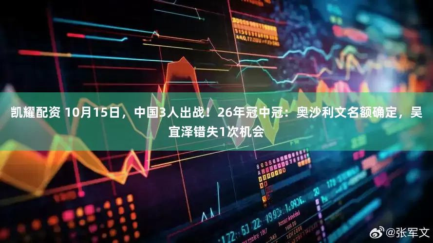 凯耀配资 10月15日，中国3人出战！26年冠中冠：奥沙利文名额确定，吴宜泽错失1次机会